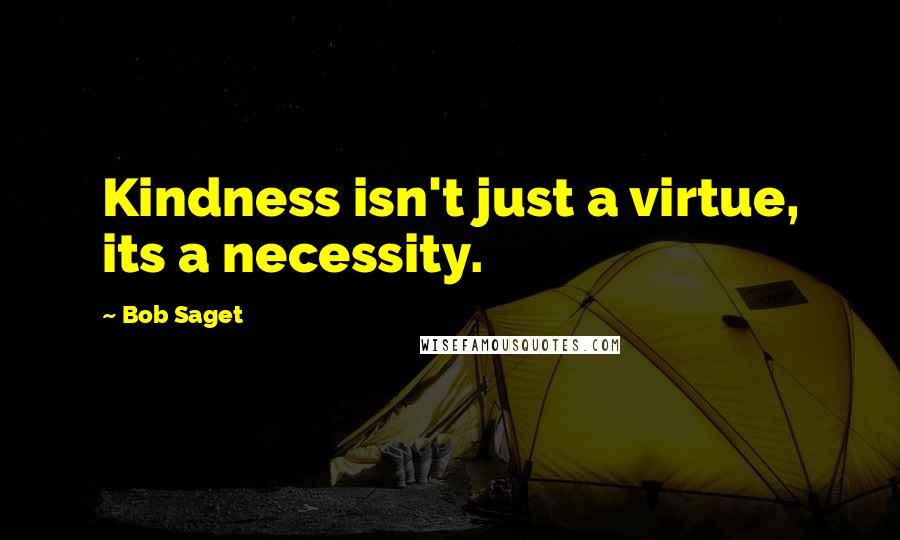 Bob Saget Quotes: Kindness isn't just a virtue, its a necessity.