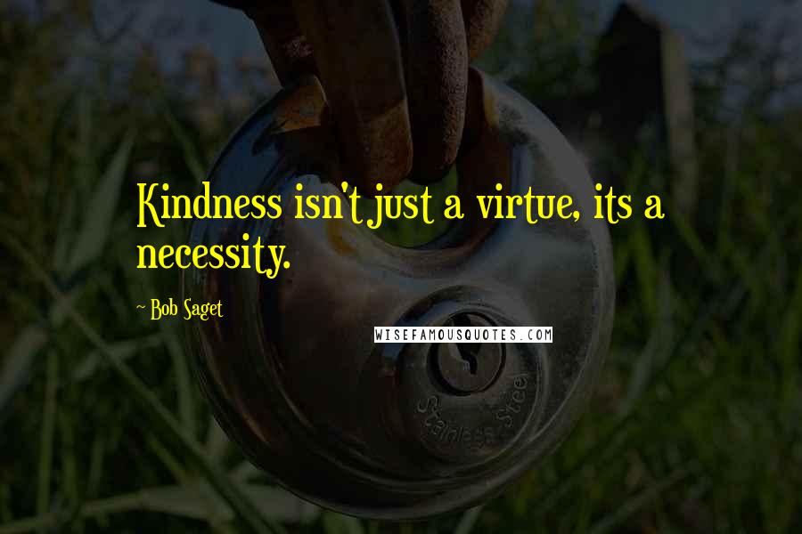 Bob Saget Quotes: Kindness isn't just a virtue, its a necessity.