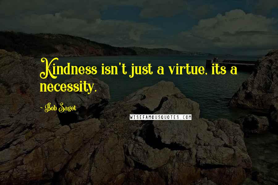 Bob Saget Quotes: Kindness isn't just a virtue, its a necessity.