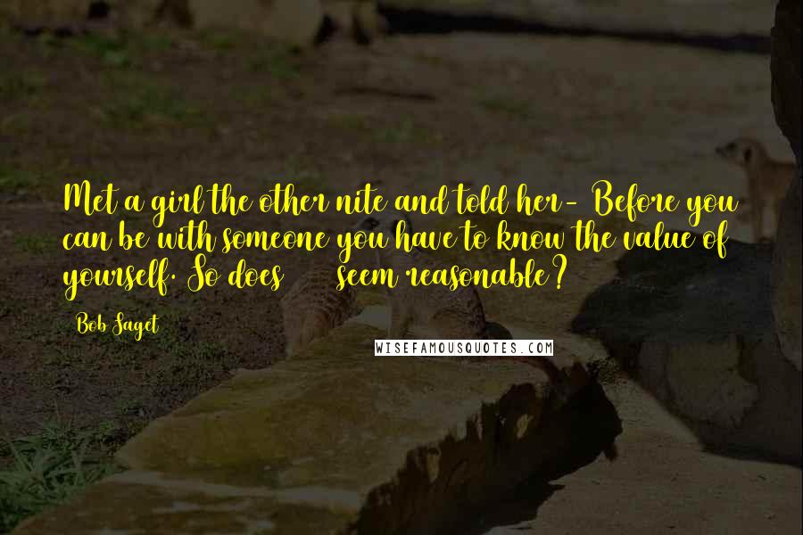 Bob Saget Quotes: Met a girl the other nite and told her- Before you can be with someone you have to know the value of yourself. So does $200 seem reasonable?