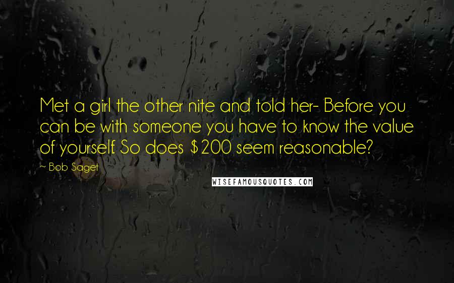 Bob Saget Quotes: Met a girl the other nite and told her- Before you can be with someone you have to know the value of yourself. So does $200 seem reasonable?