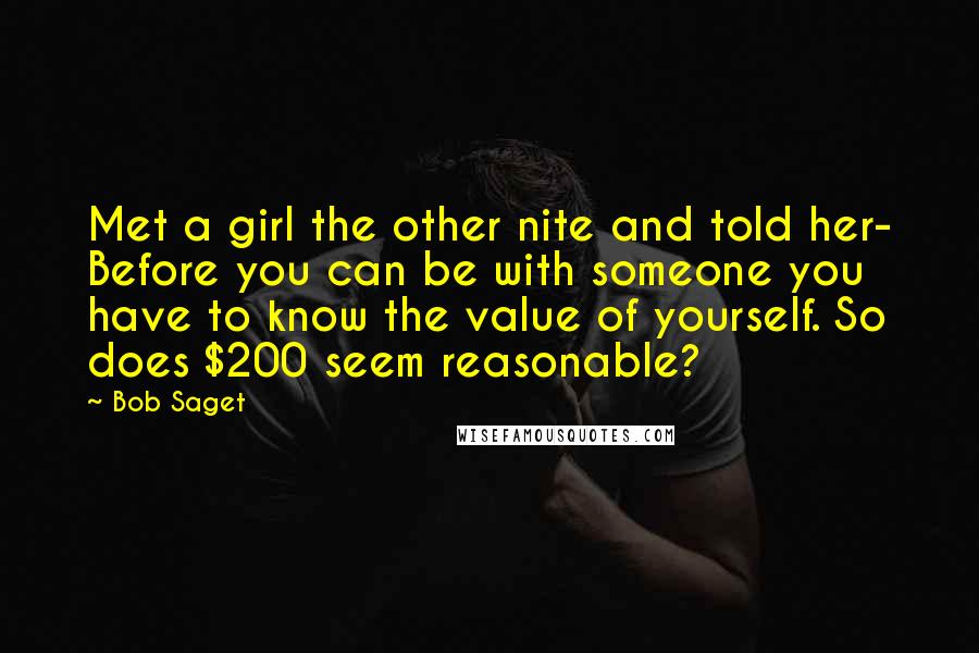 Bob Saget Quotes: Met a girl the other nite and told her- Before you can be with someone you have to know the value of yourself. So does $200 seem reasonable?