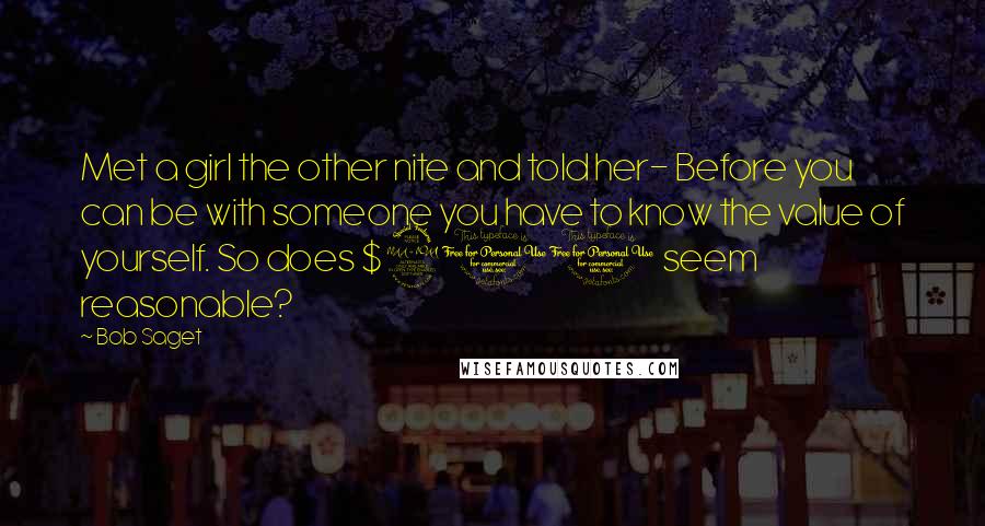 Bob Saget Quotes: Met a girl the other nite and told her- Before you can be with someone you have to know the value of yourself. So does $200 seem reasonable?