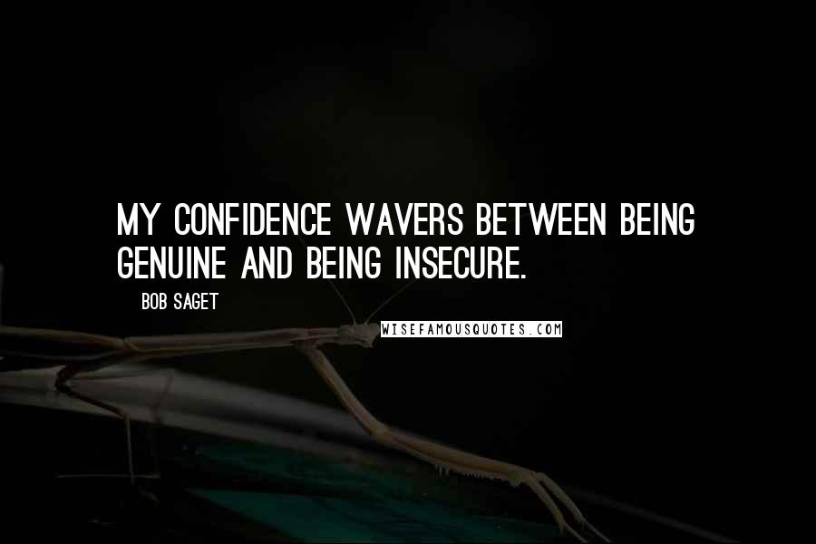 Bob Saget Quotes: My confidence wavers between being genuine and being insecure.