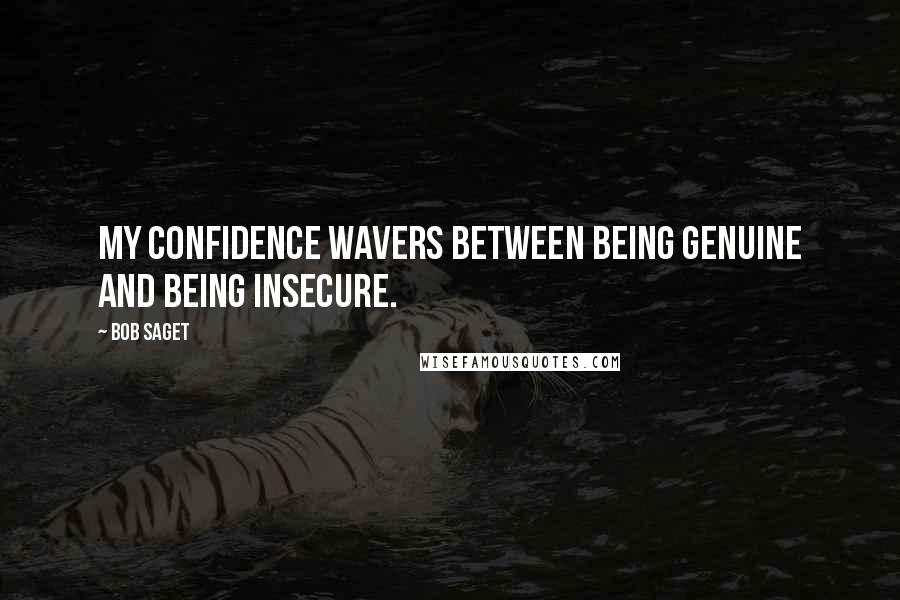 Bob Saget Quotes: My confidence wavers between being genuine and being insecure.