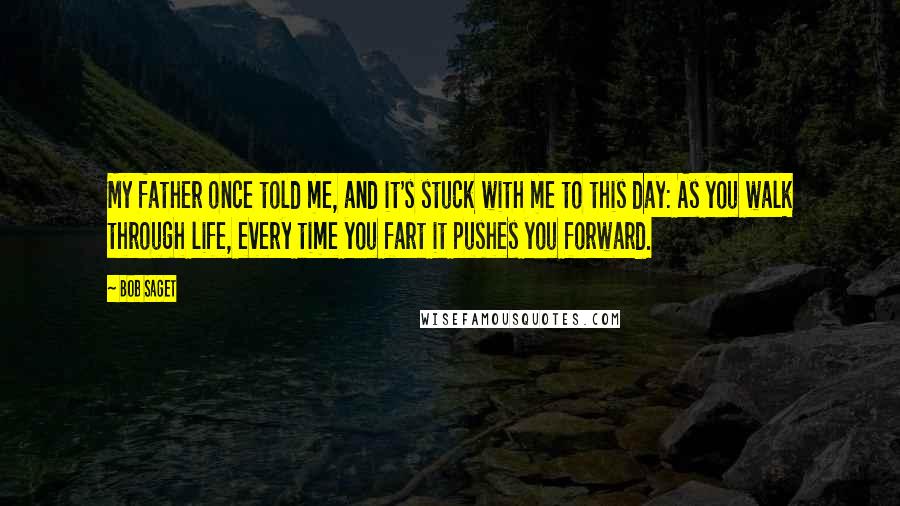 Bob Saget Quotes: My father once told me, and it's stuck with me to this day: As you walk through life, every time you fart it pushes you forward.