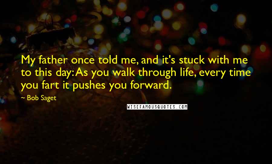 Bob Saget Quotes: My father once told me, and it's stuck with me to this day: As you walk through life, every time you fart it pushes you forward.