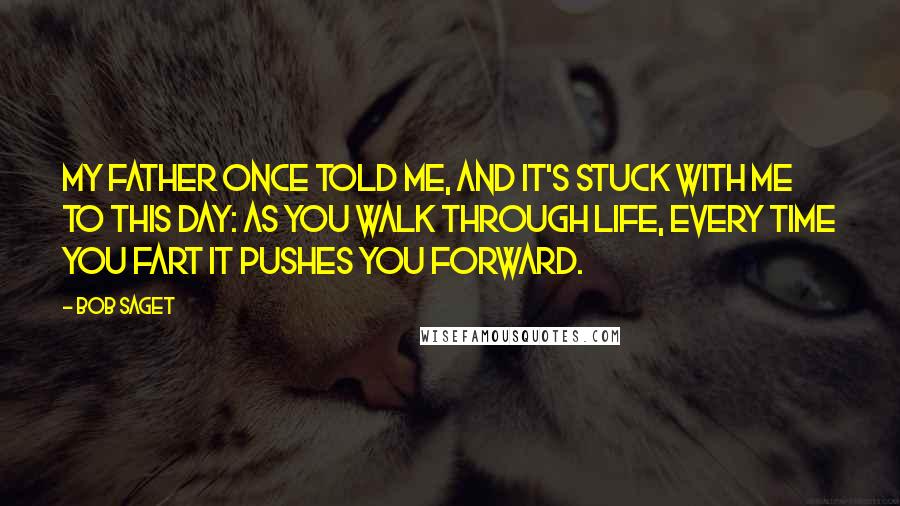 Bob Saget Quotes: My father once told me, and it's stuck with me to this day: As you walk through life, every time you fart it pushes you forward.