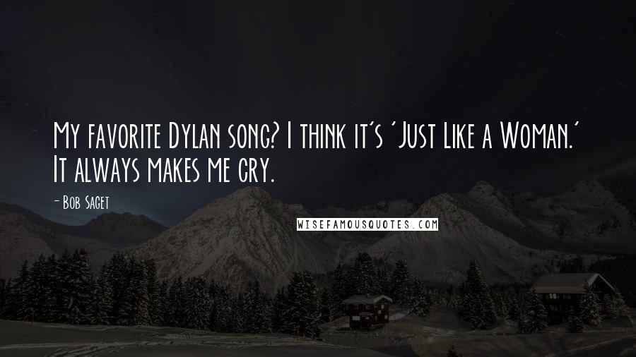 Bob Saget Quotes: My favorite Dylan song? I think it's 'Just Like a Woman.' It always makes me cry.