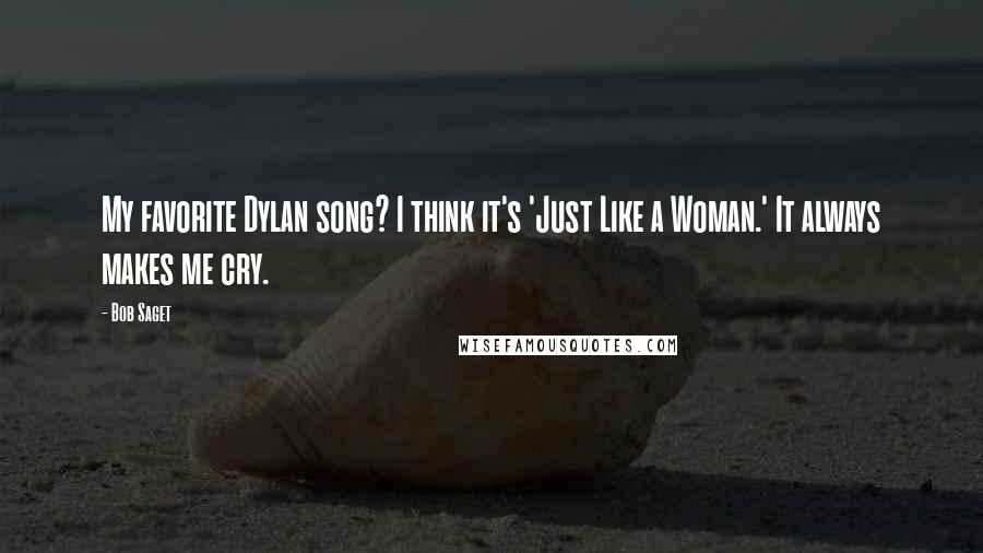 Bob Saget Quotes: My favorite Dylan song? I think it's 'Just Like a Woman.' It always makes me cry.
