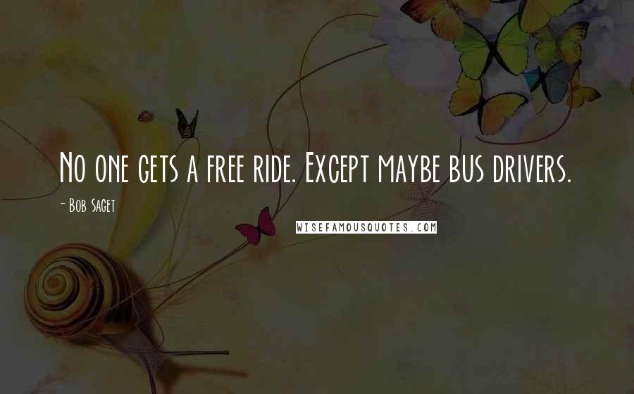 Bob Saget Quotes: No one gets a free ride. Except maybe bus drivers.