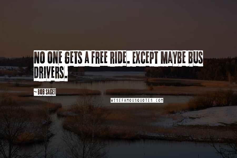 Bob Saget Quotes: No one gets a free ride. Except maybe bus drivers.