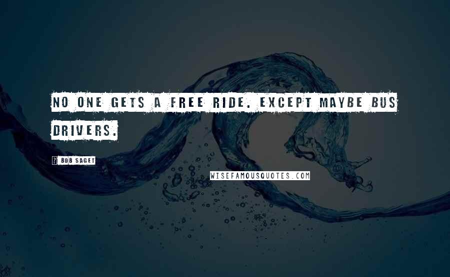 Bob Saget Quotes: No one gets a free ride. Except maybe bus drivers.