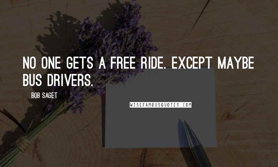 Bob Saget Quotes: No one gets a free ride. Except maybe bus drivers.