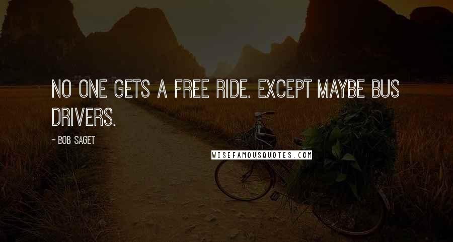 Bob Saget Quotes: No one gets a free ride. Except maybe bus drivers.