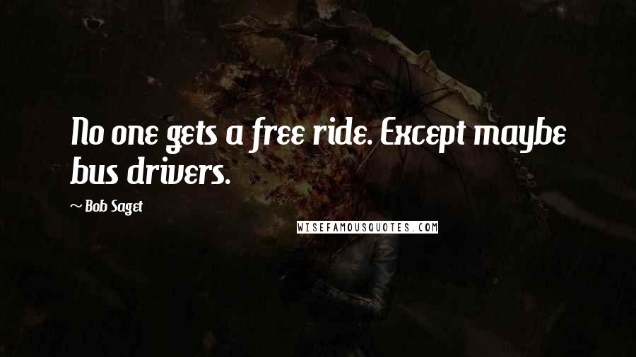 Bob Saget Quotes: No one gets a free ride. Except maybe bus drivers.