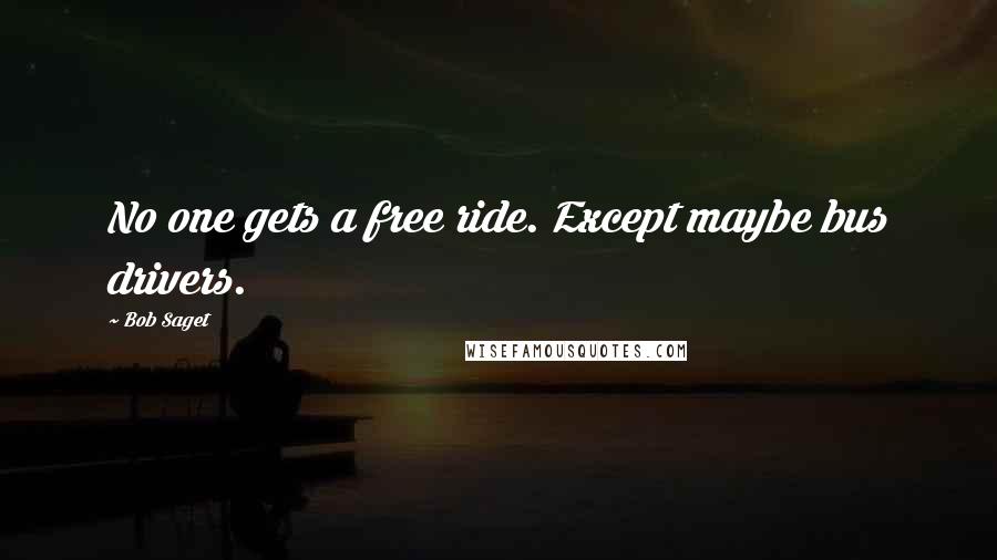 Bob Saget Quotes: No one gets a free ride. Except maybe bus drivers.