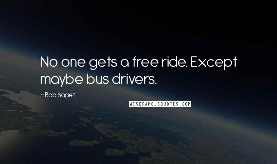 Bob Saget Quotes: No one gets a free ride. Except maybe bus drivers.