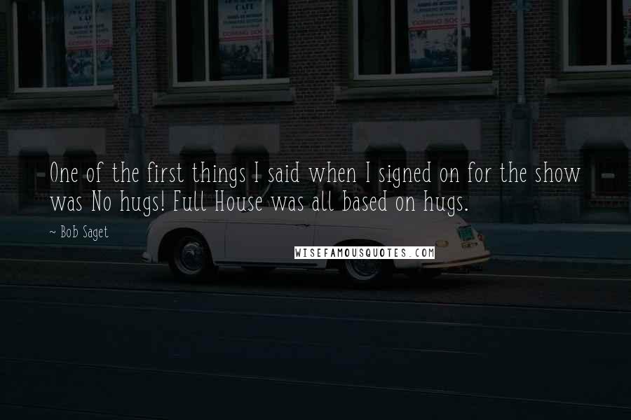 Bob Saget Quotes: One of the first things I said when I signed on for the show was No hugs! Full House was all based on hugs.