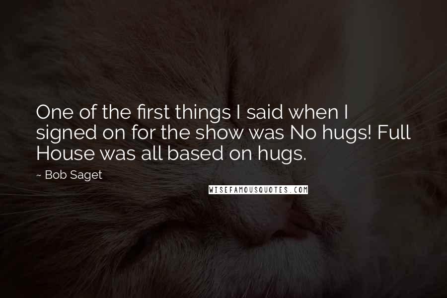Bob Saget Quotes: One of the first things I said when I signed on for the show was No hugs! Full House was all based on hugs.