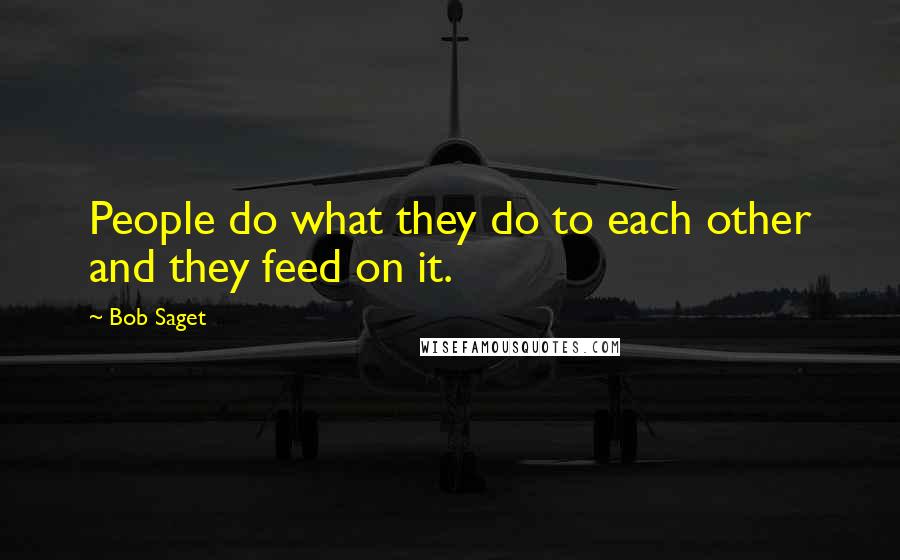 Bob Saget Quotes: People do what they do to each other and they feed on it.