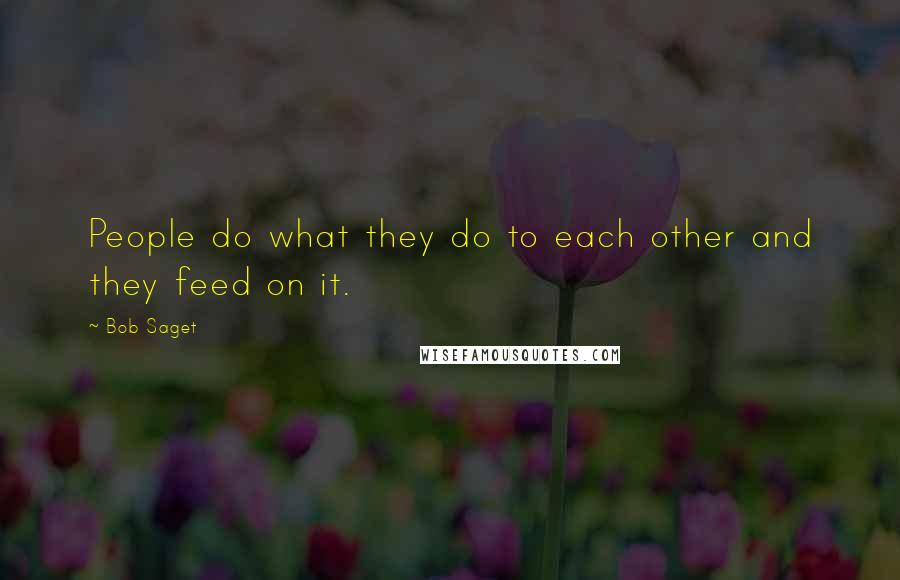 Bob Saget Quotes: People do what they do to each other and they feed on it.