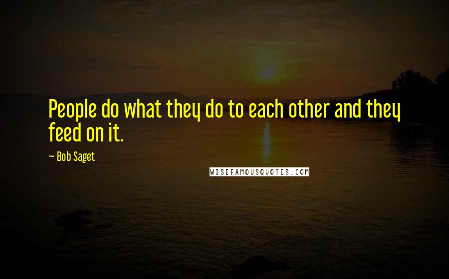 Bob Saget Quotes: People do what they do to each other and they feed on it.