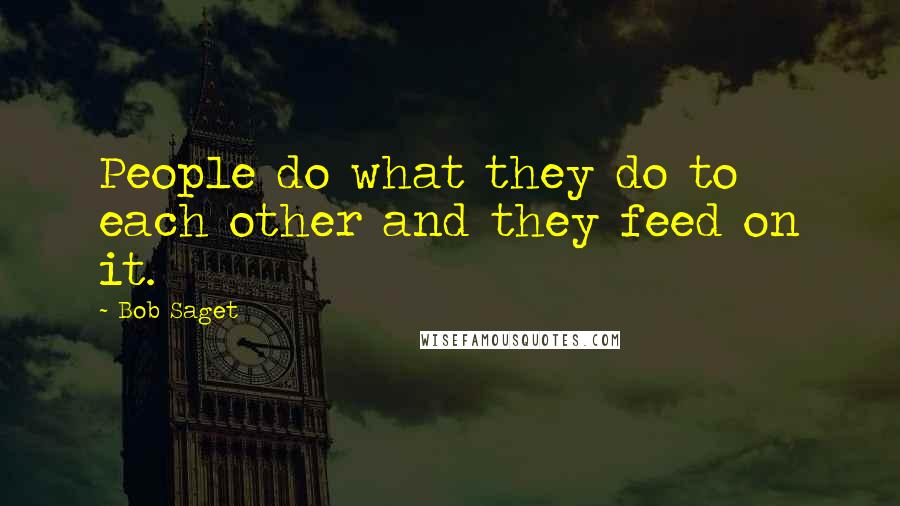 Bob Saget Quotes: People do what they do to each other and they feed on it.