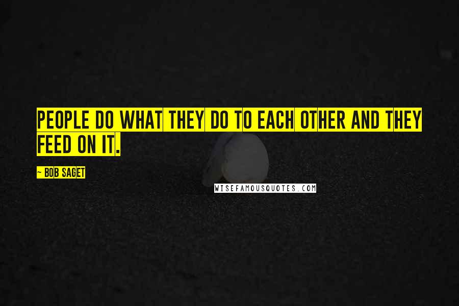 Bob Saget Quotes: People do what they do to each other and they feed on it.