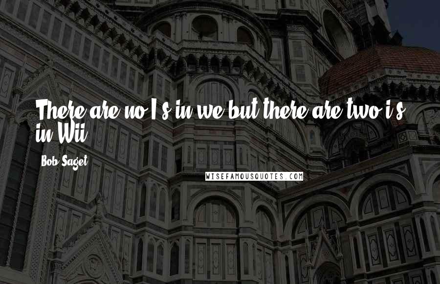 Bob Saget Quotes: There are no I's in we but there are two i's in Wii.