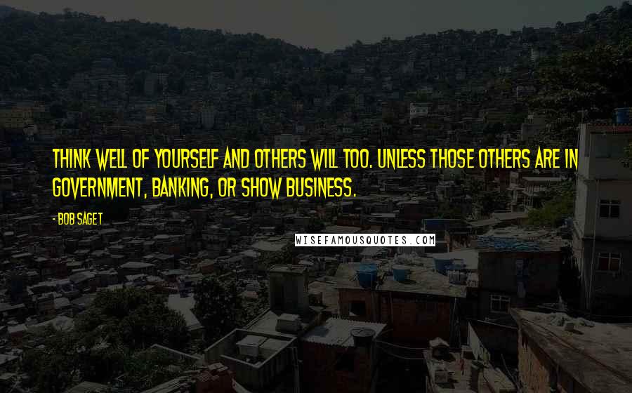 Bob Saget Quotes: Think well of yourself and others will too. Unless those others are in government, banking, or show business.