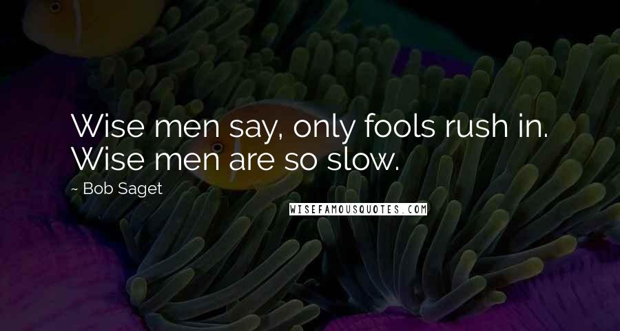 Bob Saget Quotes: Wise men say, only fools rush in. Wise men are so slow.