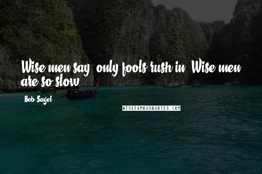 Bob Saget Quotes: Wise men say, only fools rush in. Wise men are so slow.
