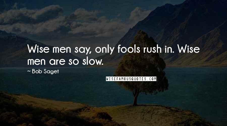 Bob Saget Quotes: Wise men say, only fools rush in. Wise men are so slow.