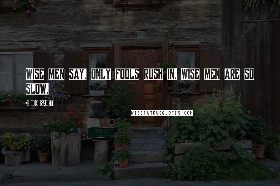 Bob Saget Quotes: Wise men say, only fools rush in. Wise men are so slow.