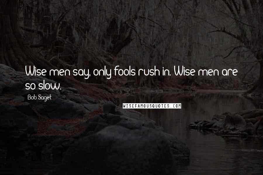 Bob Saget Quotes: Wise men say, only fools rush in. Wise men are so slow.