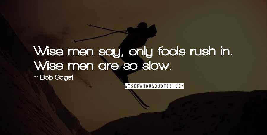 Bob Saget Quotes: Wise men say, only fools rush in. Wise men are so slow.