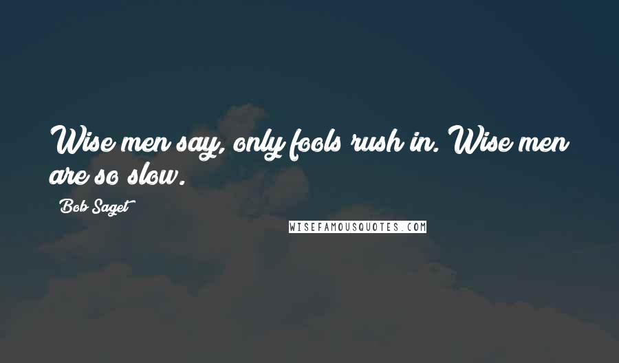 Bob Saget Quotes: Wise men say, only fools rush in. Wise men are so slow.