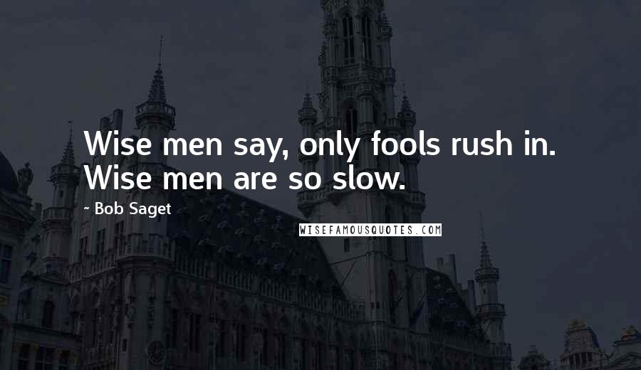 Bob Saget Quotes: Wise men say, only fools rush in. Wise men are so slow.