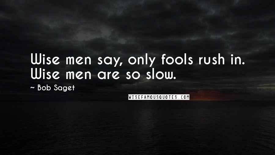 Bob Saget Quotes: Wise men say, only fools rush in. Wise men are so slow.