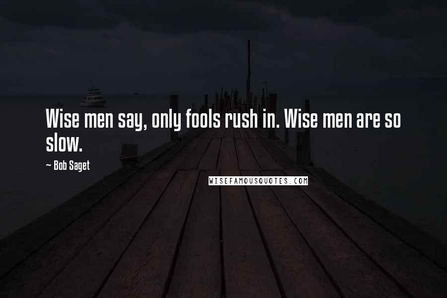 Bob Saget Quotes: Wise men say, only fools rush in. Wise men are so slow.