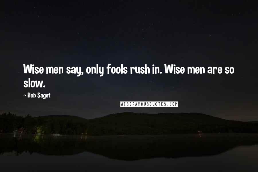 Bob Saget Quotes: Wise men say, only fools rush in. Wise men are so slow.