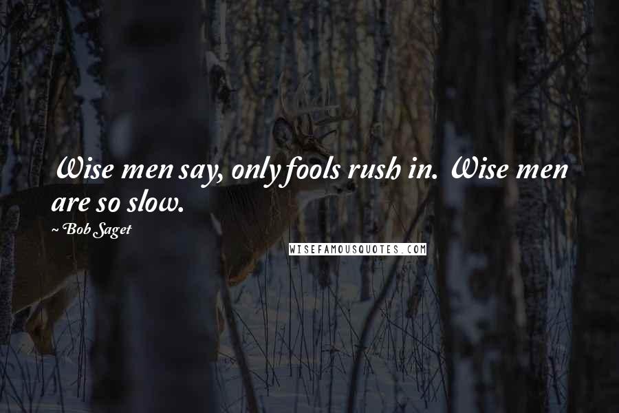 Bob Saget Quotes: Wise men say, only fools rush in. Wise men are so slow.