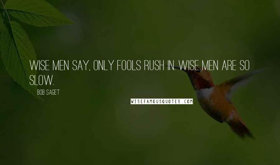 Bob Saget Quotes: Wise men say, only fools rush in. Wise men are so slow.