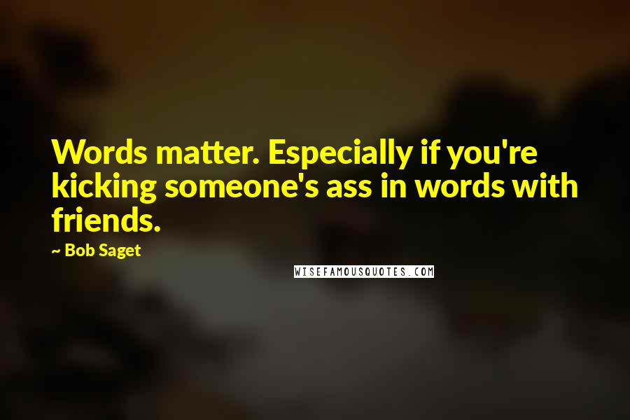 Bob Saget Quotes: Words matter. Especially if you're kicking someone's ass in words with friends.