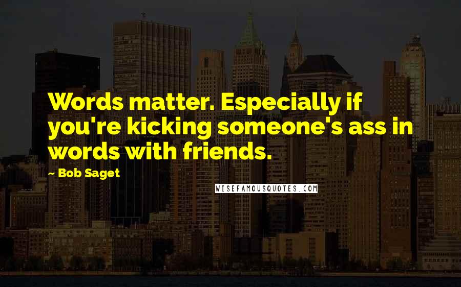 Bob Saget Quotes: Words matter. Especially if you're kicking someone's ass in words with friends.