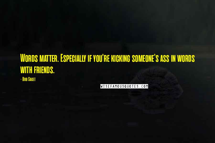 Bob Saget Quotes: Words matter. Especially if you're kicking someone's ass in words with friends.