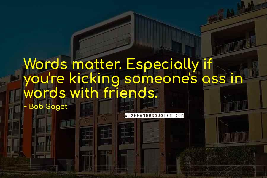 Bob Saget Quotes: Words matter. Especially if you're kicking someone's ass in words with friends.