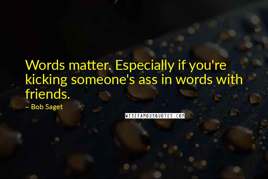 Bob Saget Quotes: Words matter. Especially if you're kicking someone's ass in words with friends.