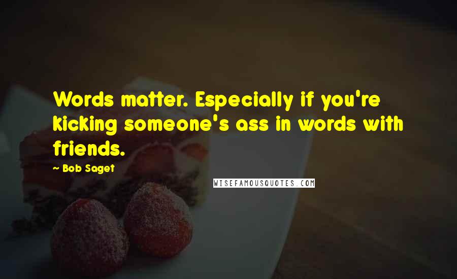 Bob Saget Quotes: Words matter. Especially if you're kicking someone's ass in words with friends.